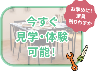 今すぐ 見学・体験可能！